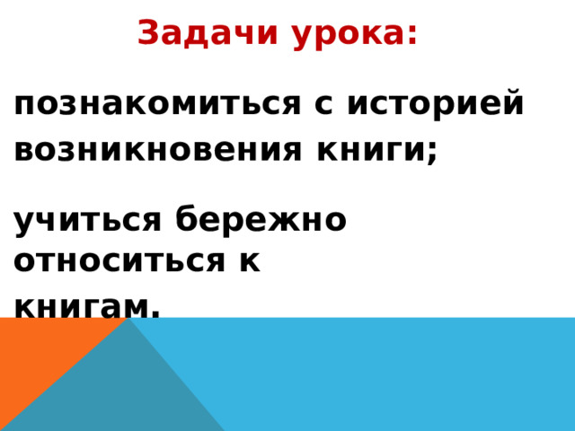 Задачи урока: познакомиться с историей возникновения книги; учиться бережно относиться к книгам.