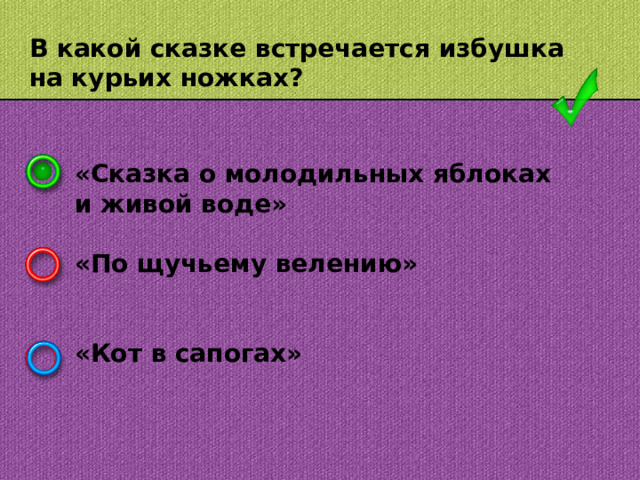 В какой сказке встречается избушка на курьих ножках? «Сказка о молодильных яблоках и живой воде»  «По щучьему велению»   «Кот в сапогах»