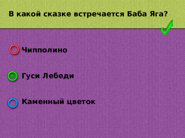 В какой сказке встречается Баба Яга? Чипполино   Гуси Лебеди   Каменный цветок