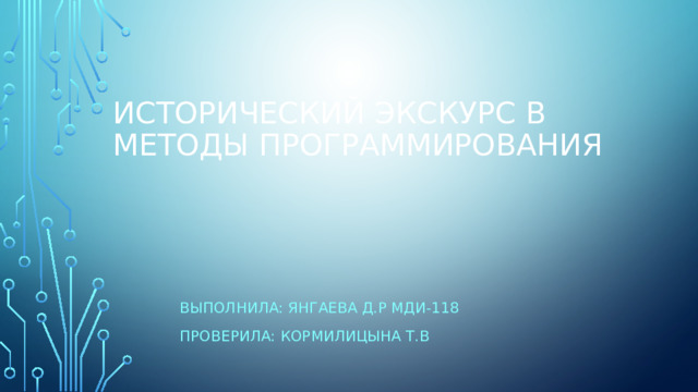 Исторический экскурс в методы программирования   Выполнила: Янгаева Д.Р МДИ-118 Проверила: Кормилицына Т.В