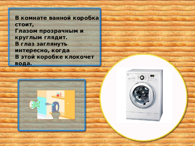 В комнате ванной коробка стоит, Глазом прозрачным и круглым глядит. В глаз заглянуть интересно, когда В этой коробке клокочет вода.