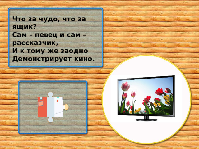 Что за чудо, что за ящик? Сам – певец и сам – рассказчик, И к тому же заодно Демонстрирует кино.