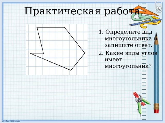 Практическая работа 1. Определите вид многоугольника и запишите ответ. 2 . Какие виды углов имеет многоугольник?