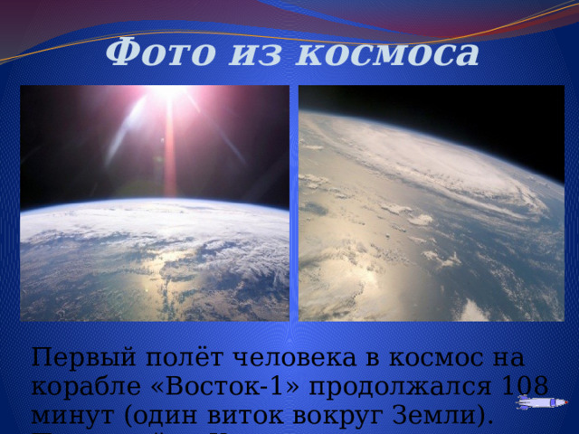 Фото из космоса Первый полёт человека в космос на корабле «Восток-1» продолжался 108 минут (один виток вокруг Земли). Позывной -»Кедр»