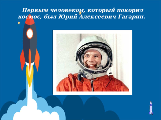 Первым человеком, который покорил космос, был Юрий Алексеевич Гагарин.