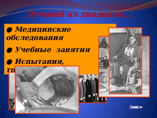 Лучший из двадцати... ● Медицинские обследования ● Учебные занятия ● Испытания, тренировки 1960 год - Юрий Гагарин  принят в отряд будущих космонавтов.