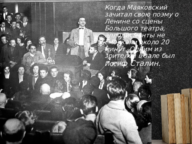 Когда Маяковский зачитал свою поэму о Ленине со сцены Большого театра, аплодисменты не смолкали около 20 минут. Одним из зрителей в зале был Иоси ф Сталин.