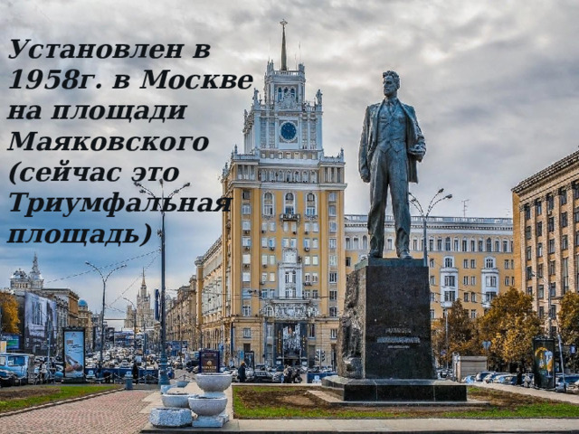 Установлен в 1958г. в Москве на площади Маяковского (сейчас это Триумфальная площадь)