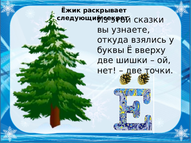 Ёжик раскрывает следующий секрет Из этой сказки вы узнаете, откуда взялись у буквы Ё вверху две шишки – ой, нет! – две точки.