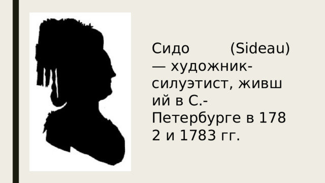 Сидо (Sideau) — художник-силуэтист, живший в С.-Петербурге в 1782 и 1783 гг.