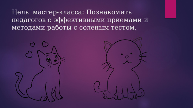 Цель  мастер-класса: Познакомить педагогов с эффективными приемами и методами работы с соленым тестом.    