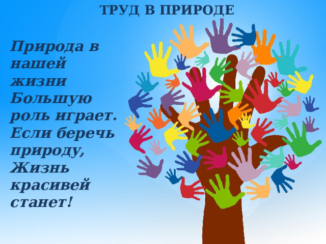 ТРУД В ПРИРОДЕ Ррт Природа в нашей жизни Большую роль играет. Если беречь природу, Жизнь красивей станет!