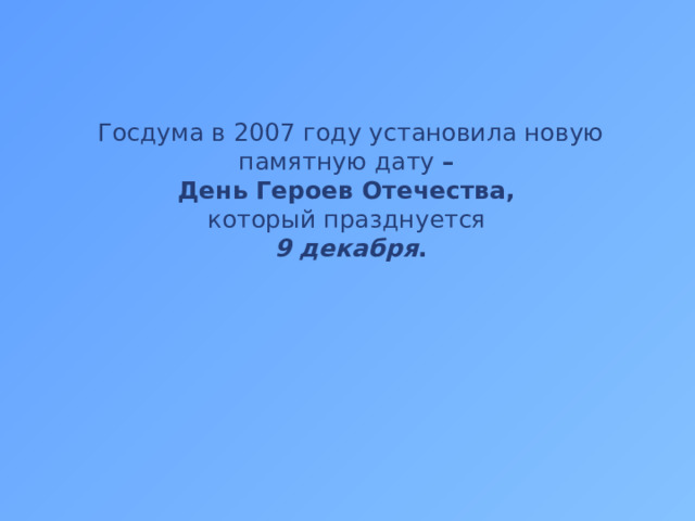 Госдума в 2007 году установила новую памятную дату –  День Героев Отечества,  который празднуется  9 декабря .
