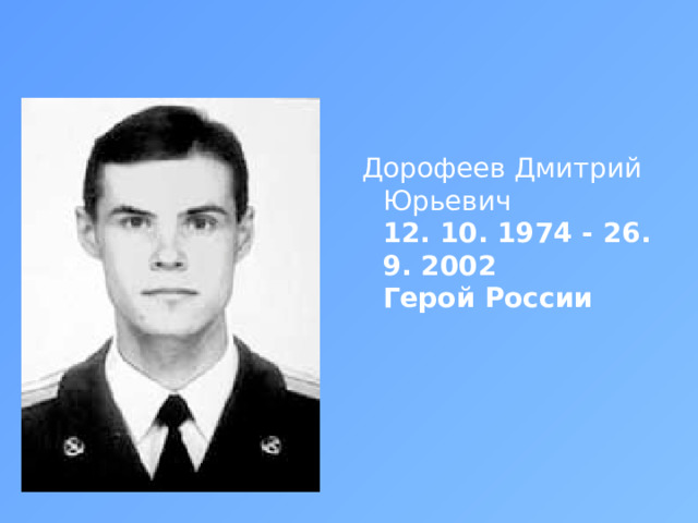 Дорофеев Дмитрий Юрьевич  12. 10. 1974 - 26. 9. 2002  Герой России