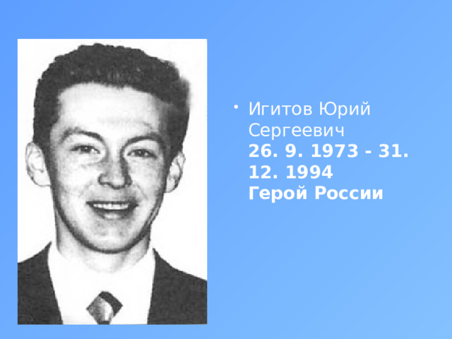 Игитов Юрий Сергеевич  26. 9. 1973 - 31. 12. 1994  Герой России       
