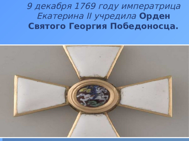 9 декабря 1769 году императрица Екатерина II учредила  Орден Святого Георгия Победоносца.