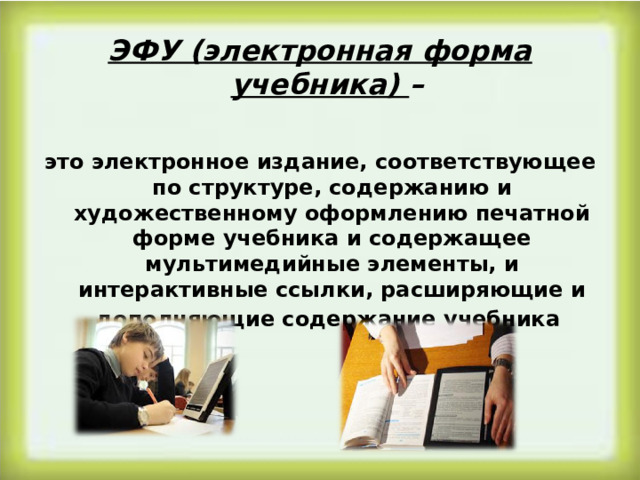 ЭФУ (электронная форма учебника) –  это электронное издание, соответствующее по структуре, содержанию и художественному оформлению печатной форме учебника и содержащее мультимедийные элементы, и интерактивные ссылки, расширяющие и дополняющие содержание учебника