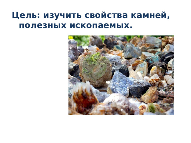Цель: изучить свойства камней, полезных ископаемых.