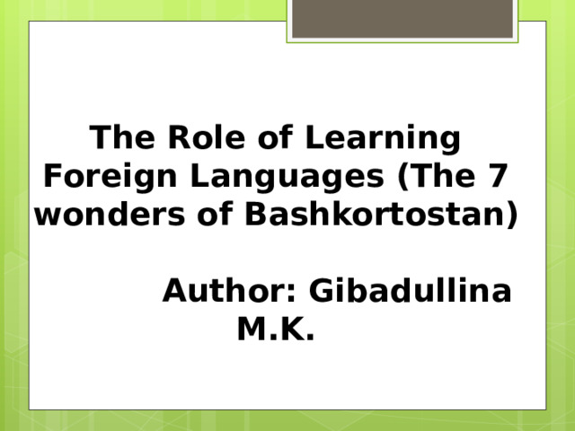 The Role of Learning Foreign Languages (The 7 wonders of Bashkortostan)   Author: Gibadullina M.K.