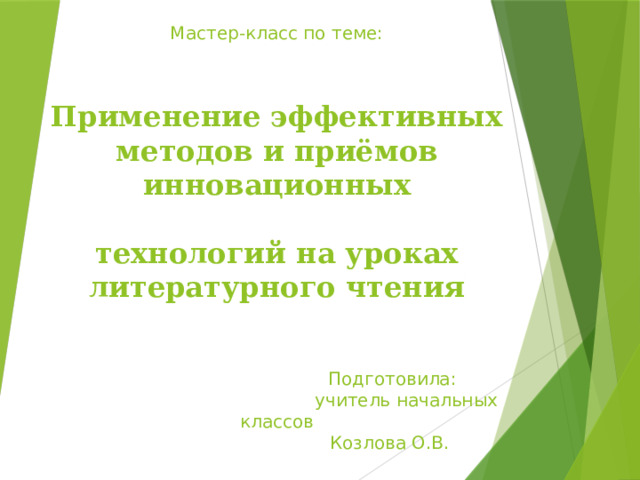 Мастер-класс по теме:    Применение эффективных методов и приёмов инновационных   технологий на уроках литературного чтения     Подготовила:  учитель начальных классов  Козлова О.В.