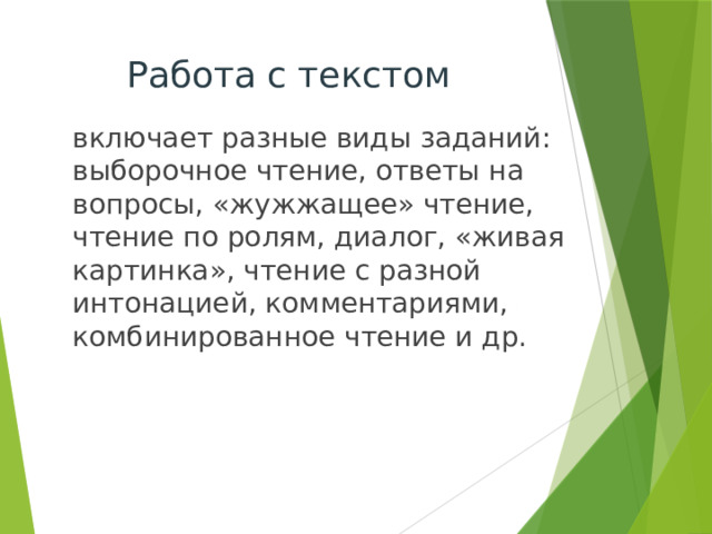 Работа с текстом включает разные виды заданий: выборочное чтение, ответы на вопросы, «жужжащее» чтение, чтение по ролям, диалог, «живая картинка», чтение с разной интонацией, комментариями, комбинированное чтение и др.