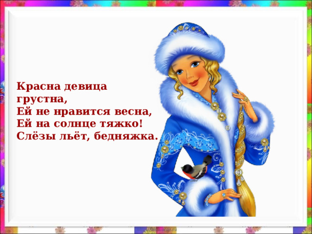 Красна девица грустна, Ей не нравится весна, Ей на солнце тяжко! Слёзы льёт, бедняжка.