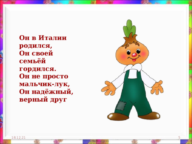 Он в Италии родился,  Он своей семьёй гордился.  Он не просто мальчик-лук,  Он надёжный, верный друг 18.12.21