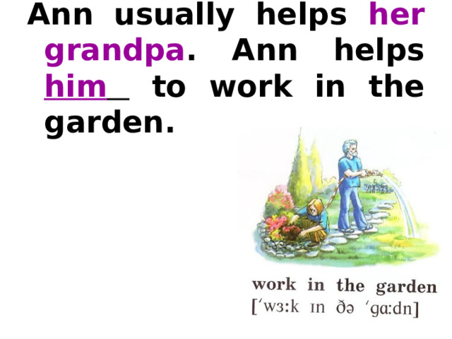 Ann usually helps her grandpa . Ann helps him   to work in the garden.