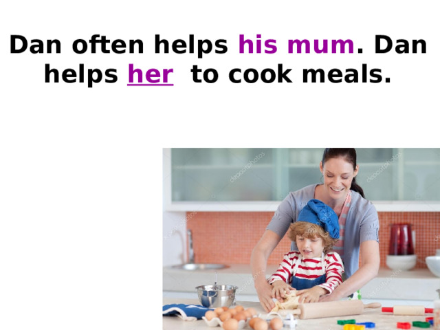 Dan often helps his mum . Dan helps her  to cook meals.