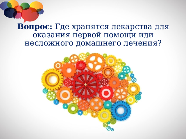 Вопрос: Где хранятся лекарства для оказания первой помощи или несложного домашнего лечения?