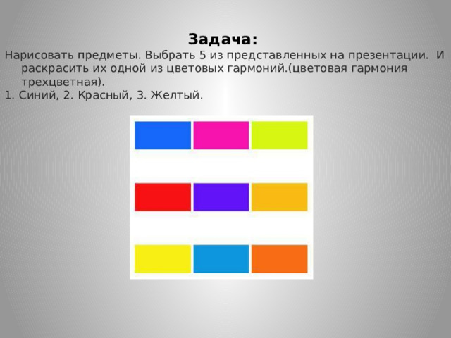Задача: Нарисовать предметы. Выбрать 5 из представленных на презентации. И раскрасить их одной из цветовых гармоний.(цветовая гармония трехцветная). 1. Синий, 2. Красный, 3. Желтый.