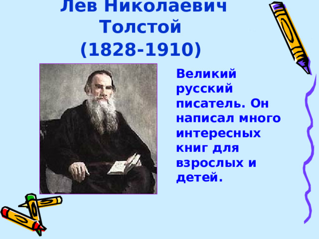 Лев Николаевич Толстой  (1828-1910)   Великий русский писатель. Он написал много интересных книг для взрослых и детей.
