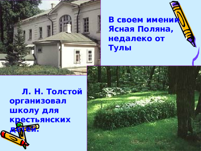 В своем имении Ясная Поляна, недалеко от Тулы  Л. Н. Толстой организовал школу для крестьянских детей.