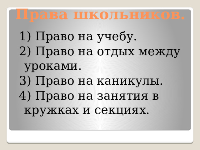 Права школьников. 1) Право на учебу. 2) Право на отдых между уроками. 3) Право на каникулы. 4) Право на занятия в кружках и секциях.