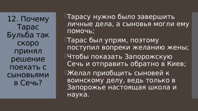 Тарасу нужно было завершить личные дела, а сыновья могли ему помочь; Тарас был упрям, поэтому поступил вопреки желанию жены; Чтобы показать Запорожскую Сечь и отправить обратно в Киев; Желал приобщить сыновей к воинскому делу, ведь только в Запорожье настоящая школа и наука.