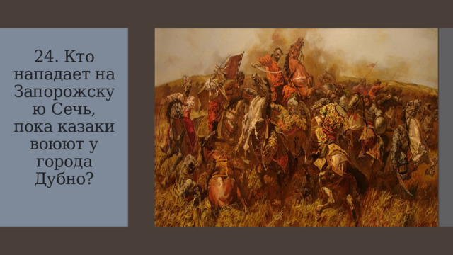 24. Кто нападает на Запорожскую Сечь, пока казаки воюют у города Дубно?
