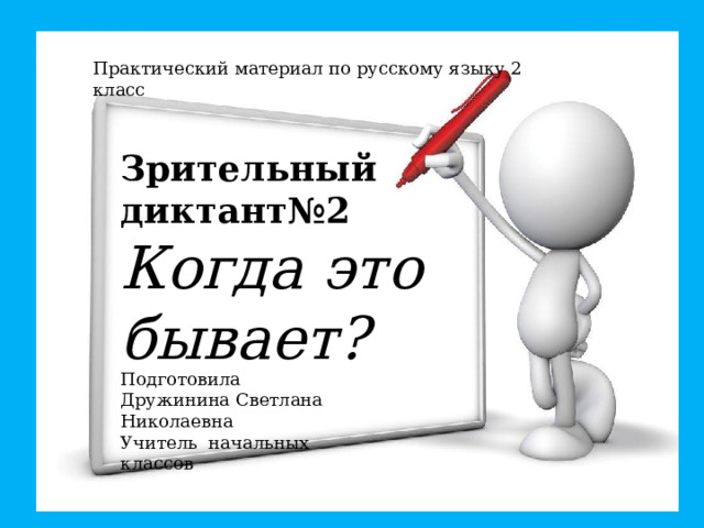 Практический материал по русскому языку 2 класс Зрительный диктант№2 Когда это бывает? Подготовила Дружинина Светлана Николаевна Учитель начальных классов