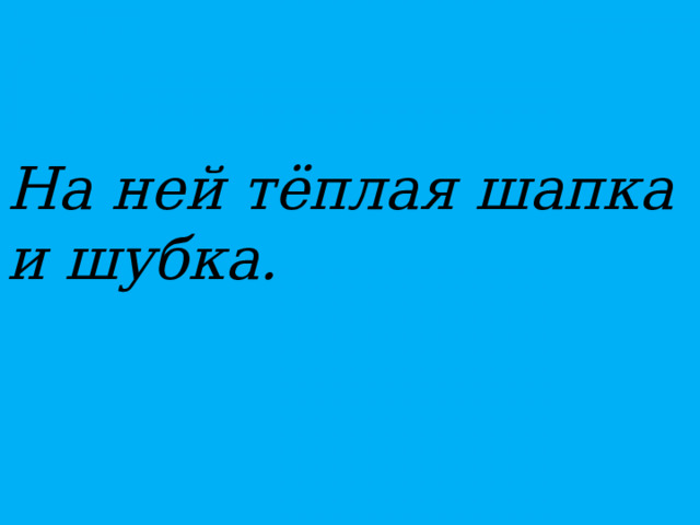 На ней тёплая шапка и шубка.