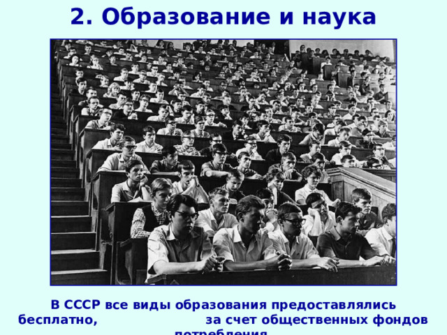 2. Образование и наука В СССР все виды образования предоставлялись бесплатно, за счет общественных фондов потребления.