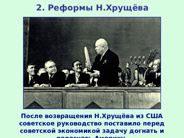 2. Реформы Н.Хрущёва После возвращения Н.Хрущёва из США советское руководство поставило перед советской экономикой задачу догнать и перегнать Америку.