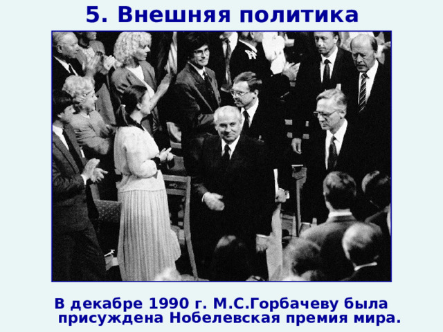 5. Внешняя политика В декабре 1990 г. М.С.Горбачеву была присуждена Нобелевская премия мира.