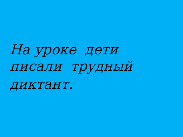 На уроке дети писали трудный диктант .