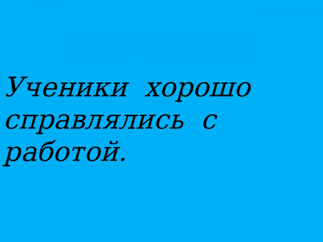 Ученики хорошо справлялись с работой.