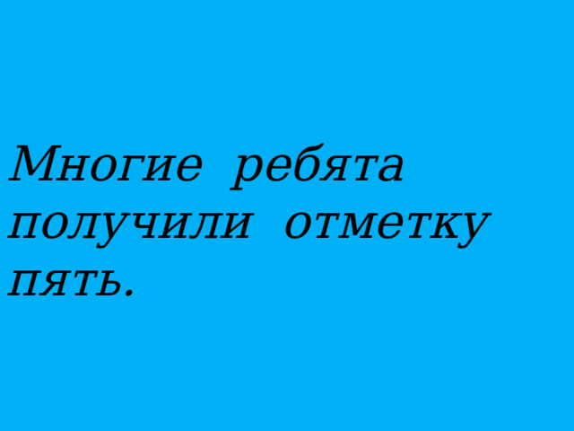 Многие ребята получили отметку пять.