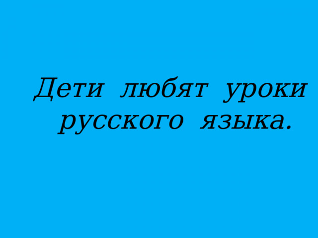 Дети любят уроки русского языка.