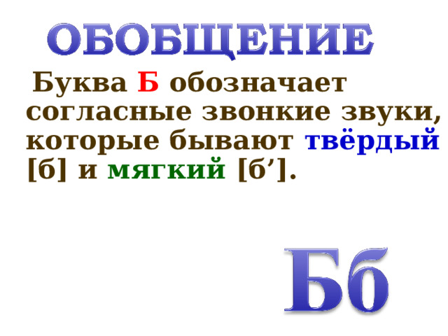 Буква Б обозначает согласные звонкие звуки, которые бывают твёрдый  [б]  и мягкий [б’].