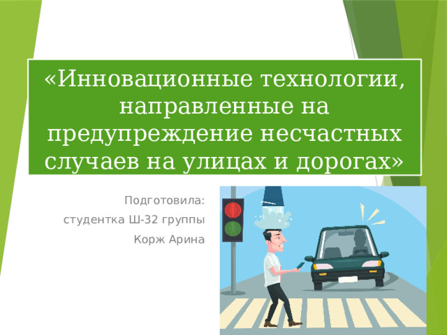 «Инновационные технологии, направленные на предупреждение несчастных случаев на улицах и дорогах» Подготовила: студентка Ш-32 группы Корж Арина