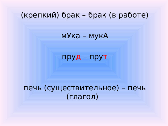 (крепкий) брак – брак (в работе)   мУка – мукА   пру д – пру т   печь (существительное) – печь (глагол)  