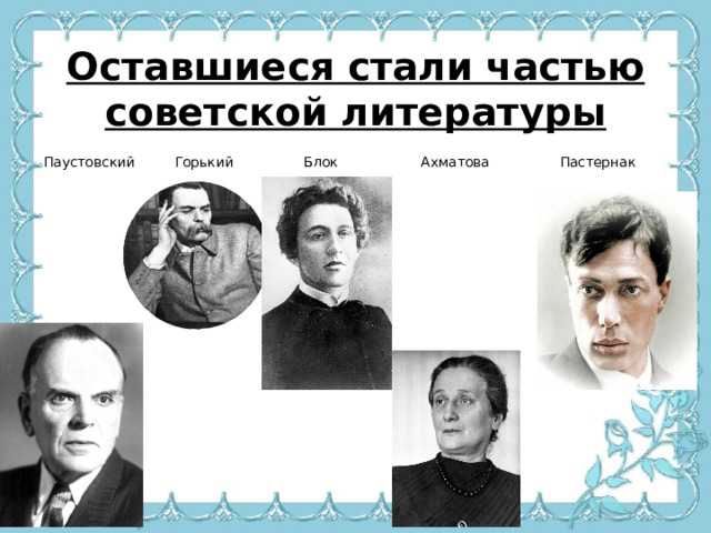 Оставшиеся стали частью советской литературы Паустовский Горький Блок Ахматова Пастернак