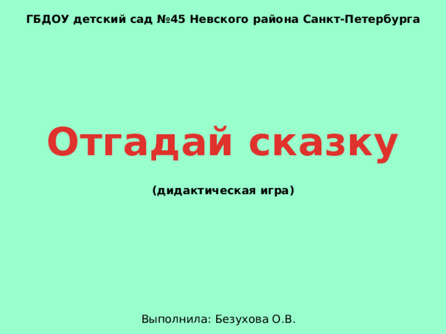 ГБДОУ детский сад №45 Невского района Санкт-Петербурга Отгадай сказку (дидактическая игра) Выполнила: Безухова О.В.